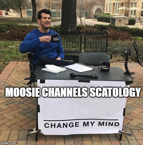 Change My Mind | MOOSIE CHANNELS SCATOLOGY | image tagged in change my mind | made w/ Imgflip meme maker