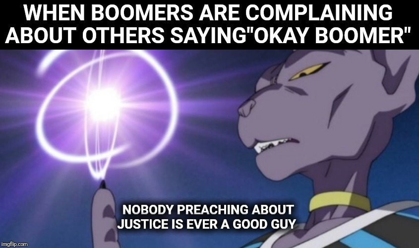 Beerus | WHEN BOOMERS ARE COMPLAINING ABOUT OTHERS SAYING"OKAY BOOMER"; NOBODY PREACHING ABOUT JUSTICE IS EVER A GOOD GUY | image tagged in dbz,dbs,beerus,justice | made w/ Imgflip meme maker