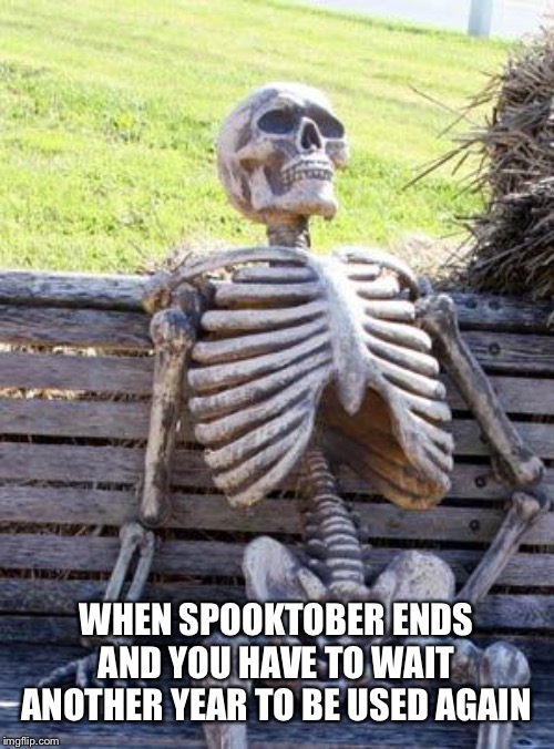 Waiting Skeleton | WHEN SPOOKTOBER ENDS AND YOU HAVE TO WAIT ANOTHER YEAR TO BE USED AGAIN | image tagged in memes,waiting skeleton | made w/ Imgflip meme maker