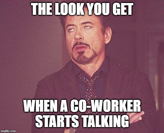 Tony Stark co-worker | THE LOOK YOU GET; WHEN A CO-WORKER STARTS TALKING | image tagged in tony stark,memes | made w/ Imgflip meme maker