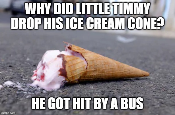 The Wheels on the Bus | WHY DID LITTLE TIMMY DROP HIS ICE CREAM CONE? HE GOT HIT BY A BUS | image tagged in dark humor | made w/ Imgflip meme maker