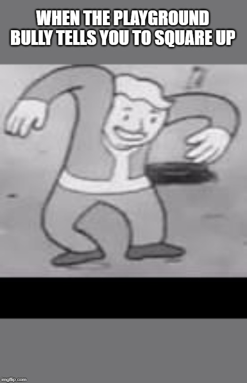 Vault boy dance | WHEN THE PLAYGROUND BULLY TELLS YOU TO SQUARE UP | image tagged in vault boy dance | made w/ Imgflip meme maker