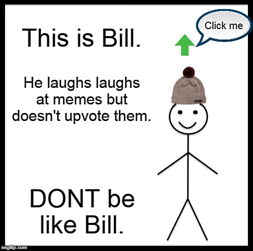 DONT be like Bill. | This is Bill. Click me; He laughs laughs at memes but doesn't upvote them. DONT be like Bill. | image tagged in memes,be like bill | made w/ Imgflip meme maker