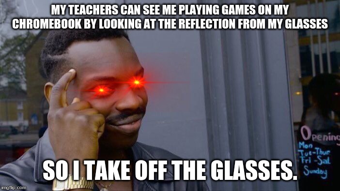 Roll Safe Think About It Meme | MY TEACHERS CAN SEE ME PLAYING GAMES ON MY CHROMEBOOK BY LOOKING AT THE REFLECTION FROM MY GLASSES; SO I TAKE OFF THE GLASSES. | image tagged in memes,roll safe think about it | made w/ Imgflip meme maker