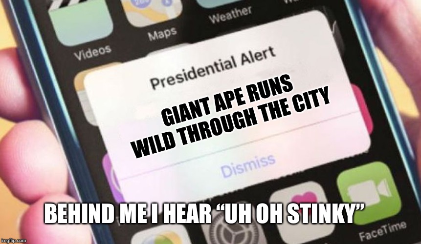 Presidential Alert | GIANT APE RUNS WILD THROUGH THE CITY; BEHIND ME I HEAR “UH OH STINKY” | image tagged in memes,presidential alert | made w/ Imgflip meme maker