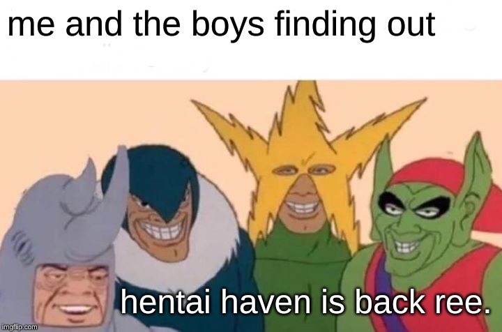 Me And The Boys | me and the boys finding out; hentai haven is back ree. | image tagged in memes,me and the boys | made w/ Imgflip meme maker