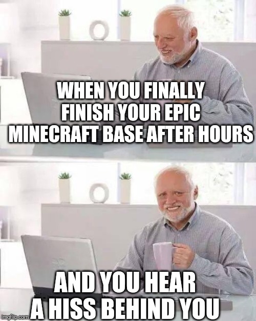Hide the Pain Harold | WHEN YOU FINALLY FINISH YOUR EPIC MINECRAFT BASE AFTER HOURS; AND YOU HEAR A HISS BEHIND YOU | image tagged in memes,hide the pain harold | made w/ Imgflip meme maker