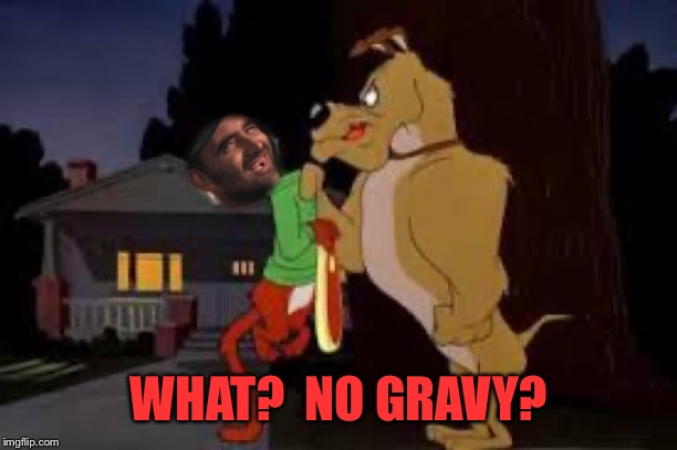 WHAT?  NO GRAVY? | made w/ Imgflip meme maker