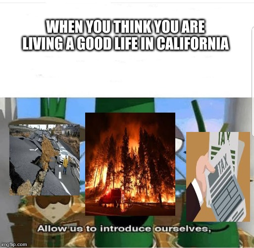 California simplified | WHEN YOU THINK YOU ARE LIVING A GOOD LIFE IN CALIFORNIA | image tagged in allow us to introduce ourselves | made w/ Imgflip meme maker