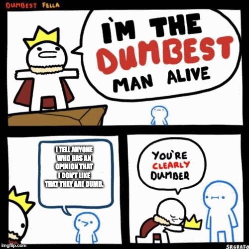 I'm the dumbest man alive | I TELL ANYONE WHO HAS AN OPINION THAT I DON'T LIKE THAT THEY ARE DUMB. | image tagged in i'm the dumbest man alive | made w/ Imgflip meme maker