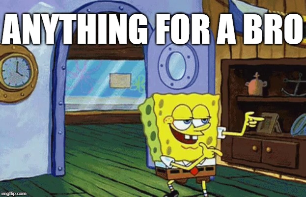 spongebob finger guns | ANYTHING FOR A BRO | image tagged in spongebob finger guns | made w/ Imgflip meme maker