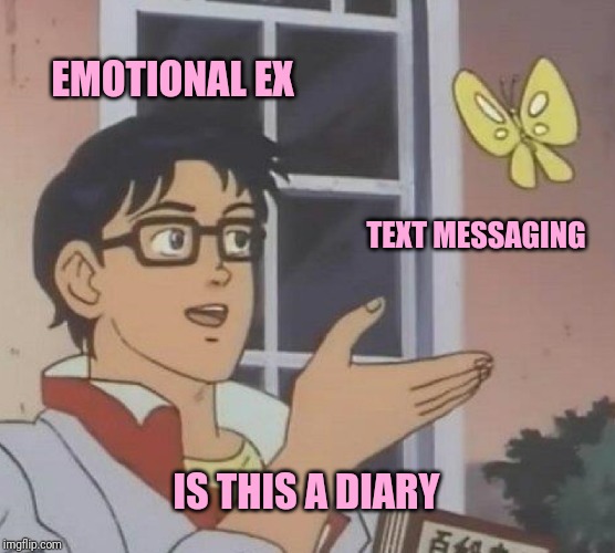 Is This A Pigeon Meme | EMOTIONAL EX; TEXT MESSAGING; IS THIS A DIARY | image tagged in memes,is this a pigeon | made w/ Imgflip meme maker