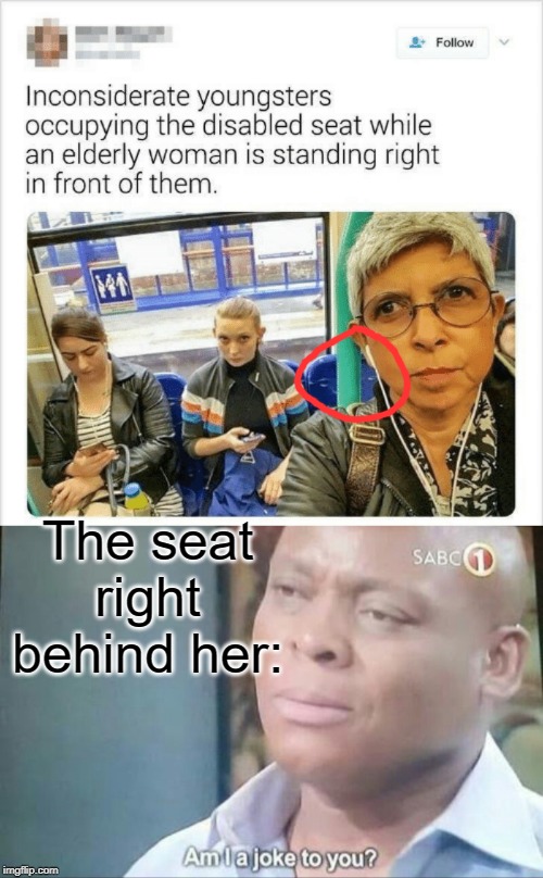 you just want attention | The seat right behind her: | image tagged in am i a joke to you,old people,young people,bus,memes,funny | made w/ Imgflip meme maker