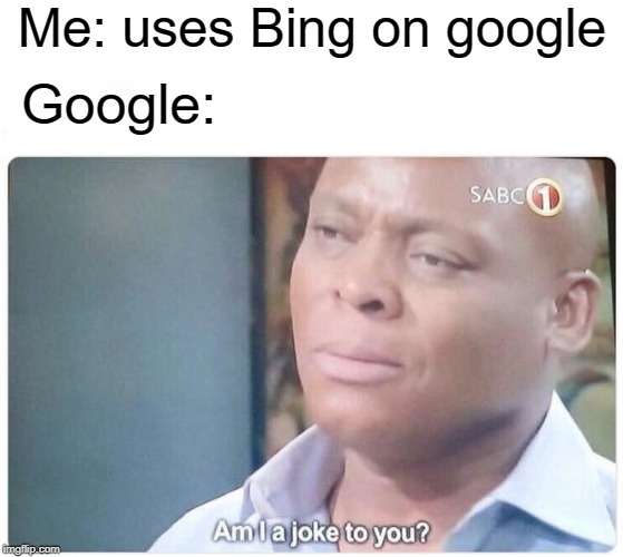 Using bing on google | Me: uses Bing on google; Google: | image tagged in am i a joke to you,bing,google,funny,memes | made w/ Imgflip meme maker