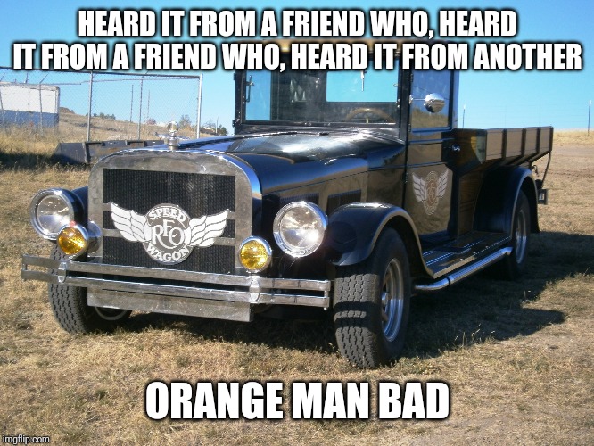 Reo Speedwagon | HEARD IT FROM A FRIEND WHO, HEARD IT FROM A FRIEND WHO, HEARD IT FROM ANOTHER ORANGE MAN BAD | image tagged in reo speedwagon | made w/ Imgflip meme maker