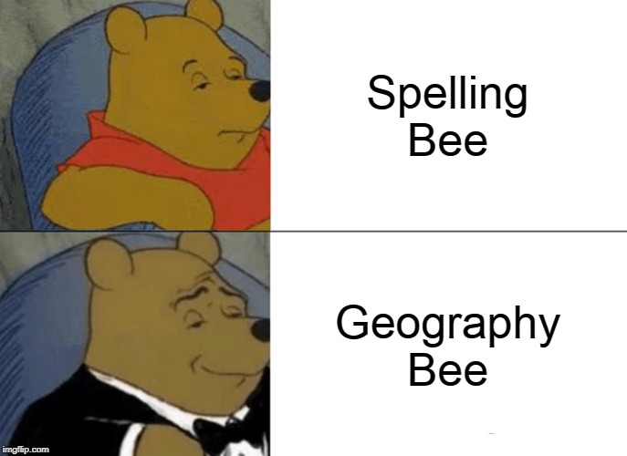 Tuxedo Winnie The Pooh Meme | Spelling Bee; Geography Bee | image tagged in memes,tuxedo winnie the pooh | made w/ Imgflip meme maker