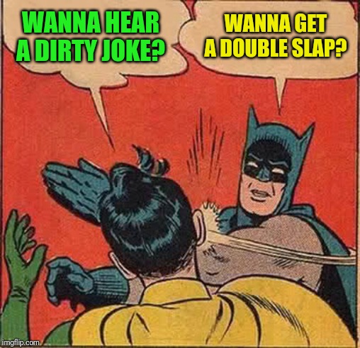 Batman Slapping Robin Meme | WANNA HEAR A DIRTY JOKE? WANNA GET A DOUBLE SLAP? | image tagged in memes,batman slapping robin | made w/ Imgflip meme maker