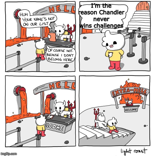 Extra-Hell | I’m the reason Chandler never wins challenges | image tagged in extra-hell | made w/ Imgflip meme maker