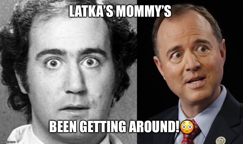 Andy Kaufman | LATKA’S MOMMY’S; BEEN GETTING AROUND!😳 | image tagged in andy kaufman,adam shiff,latka,impeach,impeachment | made w/ Imgflip meme maker