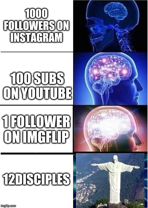 Expanding Brain | 1000 FOLLOWERS ON INSTAGRAM; 100 SUBS ON YOUTUBE; 1 FOLLOWER ON IMGFLIP; 12DISCIPLES | image tagged in memes,expanding brain,jesus,imgflip,instagram,youtube | made w/ Imgflip meme maker