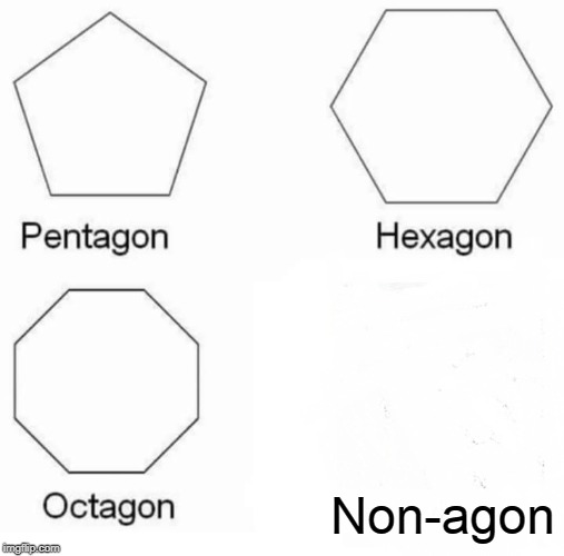 Pentagon Hexagon Octagon Meme | Non-agon | image tagged in memes,pentagon hexagon octagon | made w/ Imgflip meme maker