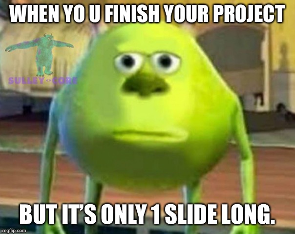 Monsters Inc | WHEN YO U FINISH YOUR PROJECT; BUT IT’S ONLY 1 SLIDE LONG. | image tagged in monsters inc | made w/ Imgflip meme maker