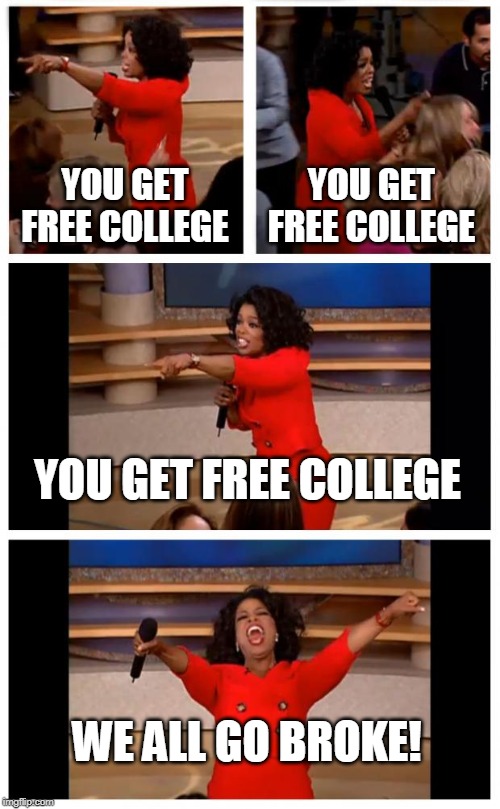 Oprah You Get A Car Everybody Gets A Car | YOU GET FREE COLLEGE; YOU GET FREE COLLEGE; YOU GET FREE COLLEGE; WE ALL GO BROKE! | image tagged in memes,oprah you get a car everybody gets a car | made w/ Imgflip meme maker