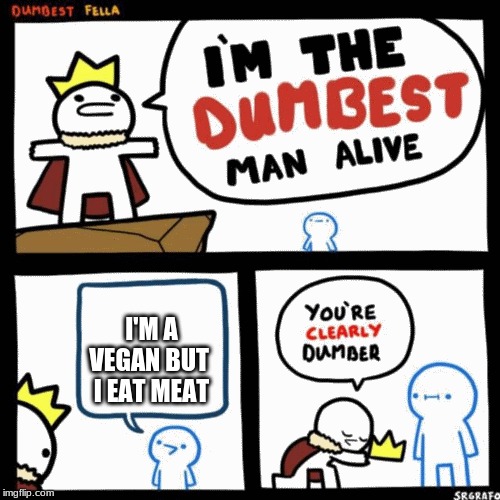 I'm the dumbest man alive | I'M A VEGAN BUT  I EAT MEAT | image tagged in i'm the dumbest man alive | made w/ Imgflip meme maker