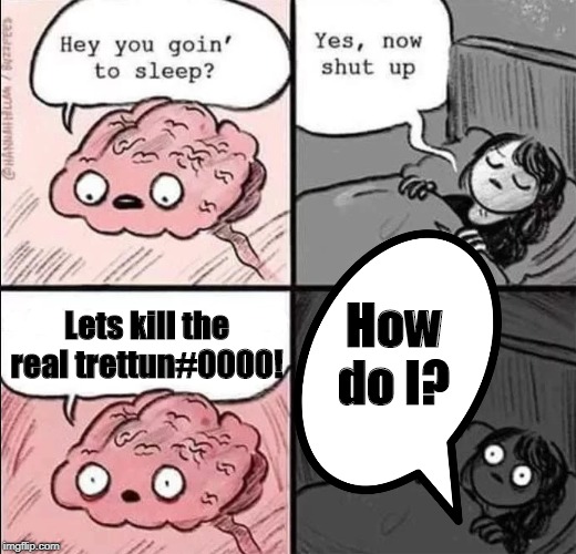 waking up brain | Lets kill the real trettun#0000! How do I? | image tagged in waking up brain | made w/ Imgflip meme maker