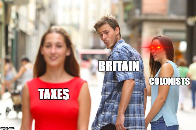 Distracted Boyfriend | BRITAIN; COLONISTS; TAXES | image tagged in memes,distracted boyfriend | made w/ Imgflip meme maker