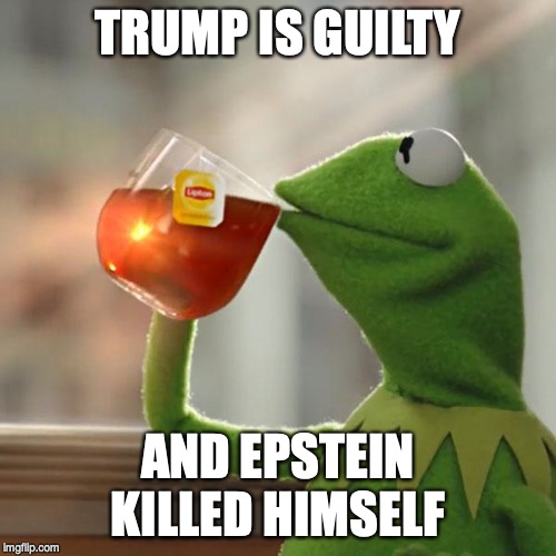 But That's None Of My Business Meme | TRUMP IS GUILTY; AND EPSTEIN KILLED HIMSELF | image tagged in memes,but thats none of my business,kermit the frog | made w/ Imgflip meme maker