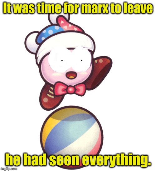 Marx Had Seen Everything | It was time for marx to leave; he had seen everything. | image tagged in marx had seen everything | made w/ Imgflip meme maker