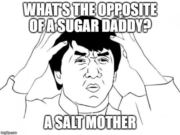 Jackie Chan WTF Meme | WHAT'S THE OPPOSITE OF A SUGAR DADDY? A SALT MOTHER | image tagged in memes,jackie chan wtf | made w/ Imgflip meme maker