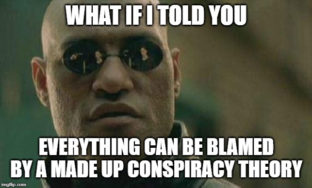 what if I told you  | WHAT IF I TOLD YOU EVERYTHING CAN BE BLAMED BY A MADE UP CONSPIRACY THEORY | image tagged in what if i told you | made w/ Imgflip meme maker