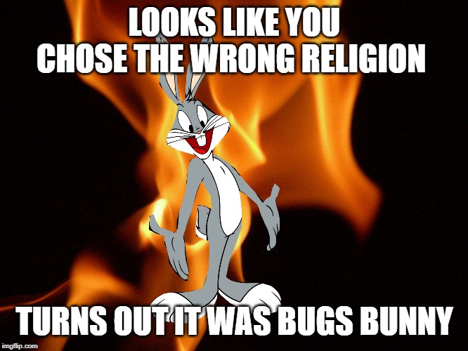 bugs bunny satan | LOOKS LIKE YOU CHOSE THE WRONG RELIGION; TURNS OUT IT WAS BUGS BUNNY | image tagged in bugs bunny satan | made w/ Imgflip meme maker