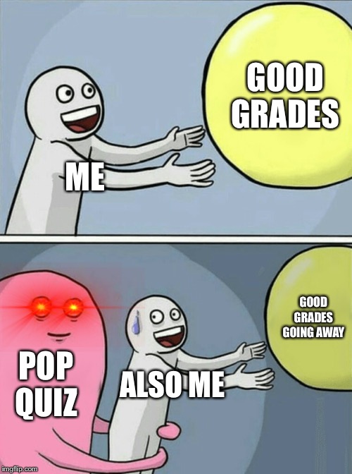 Running Away Balloon | GOOD GRADES; ME; GOOD GRADES GOING AWAY; POP QUIZ; ALSO ME | image tagged in memes,running away balloon | made w/ Imgflip meme maker