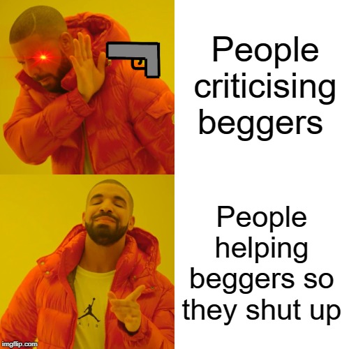 Drake Hotline Bling | People criticising beggers; People helping beggers so they shut up | image tagged in memes,drake hotline bling | made w/ Imgflip meme maker