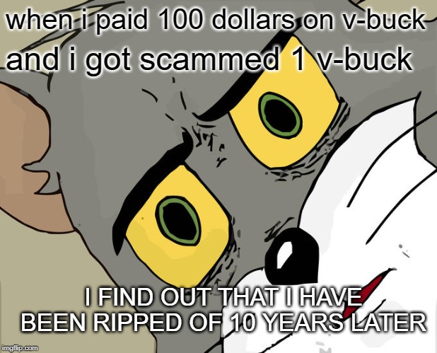 Unsettled Tom Meme | when i paid 100 dollars on v-buck; and i got scammed 1 v-buck; I FIND OUT THAT I HAVE BEEN RIPPED OF 10 YEARS LATER | image tagged in memes,unsettled tom | made w/ Imgflip meme maker