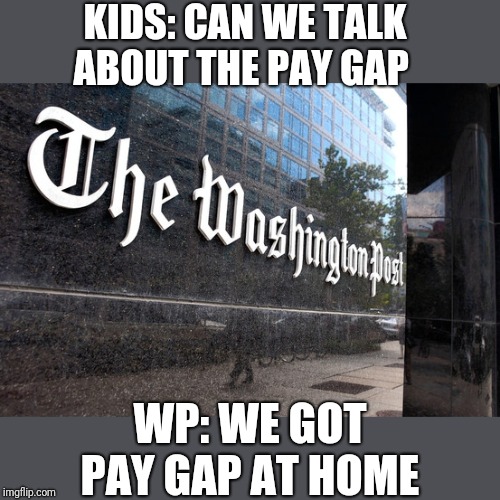 Washington Post | KIDS: CAN WE TALK ABOUT THE PAY GAP; WP: WE GOT PAY GAP AT HOME | image tagged in washington post | made w/ Imgflip meme maker