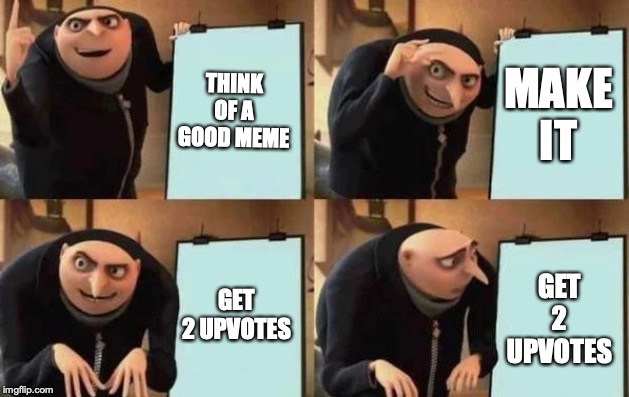 Gru's Plan Meme | THINK OF A GOOD MEME; MAKE IT; GET 2 UPVOTES; GET 2 UPVOTES | image tagged in gru's plan | made w/ Imgflip meme maker