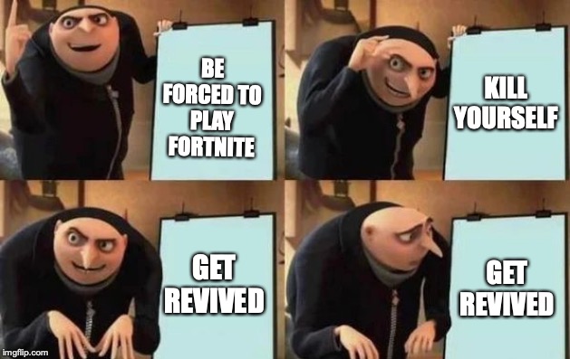Gru's Plan Meme | BE FORCED TO PLAY FORTNITE; KILL YOURSELF; GET REVIVED; GET REVIVED | image tagged in gru's plan | made w/ Imgflip meme maker