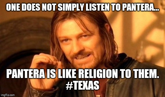 One Does Not Simply Meme | ONE DOES NOT SIMPLY LISTEN TO PANTERA... PANTERA IS LIKE RELIGION TO THEM.
#TEXAS | image tagged in memes,one does not simply | made w/ Imgflip meme maker