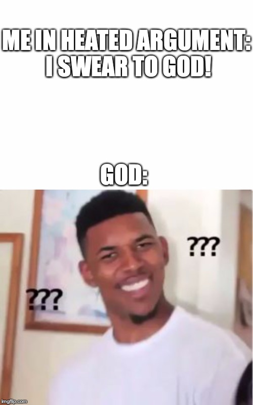 ME IN HEATED ARGUMENT:
 I SWEAR TO GOD! GOD: | image tagged in blank white template,nick young | made w/ Imgflip meme maker