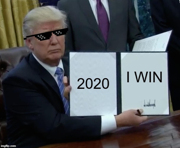 Trump Bill Signing Meme | 2020; I WIN | image tagged in memes,trump bill signing | made w/ Imgflip meme maker
