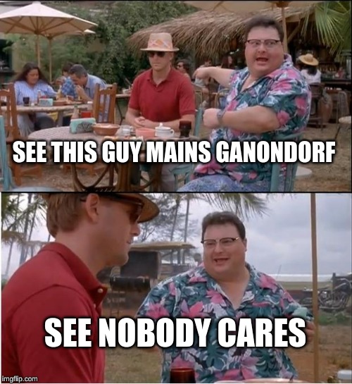 Everybody mains him | SEE THIS GUY MAINS GANONDORF; SEE NOBODY CARES | image tagged in memes,see nobody cares | made w/ Imgflip meme maker