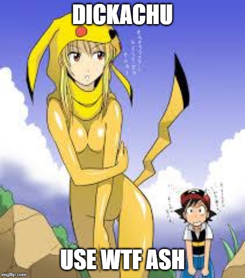 pica boobs | DICKACHU; USE WTF ASH | image tagged in pica boobs | made w/ Imgflip meme maker