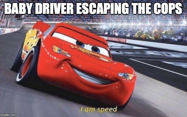 I am speed | BABY DRIVER ESCAPING THE COPS | image tagged in i am speed | made w/ Imgflip meme maker