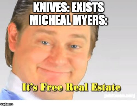 It's Free Real Estate | KNIVES: EXISTS
MICHEAL MYERS: | image tagged in it's free real estate | made w/ Imgflip meme maker
