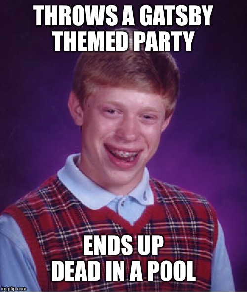 Bad Luck Brian | THROWS A GATSBY THEMED PARTY; ENDS UP DEAD IN A POOL | image tagged in memes,bad luck brian | made w/ Imgflip meme maker