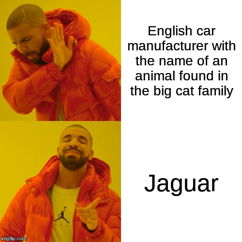 Drake Hotline Bling Meme | English car manufacturer with the name of an animal found in the big cat family; Jaguar | image tagged in memes,drake hotline bling | made w/ Imgflip meme maker